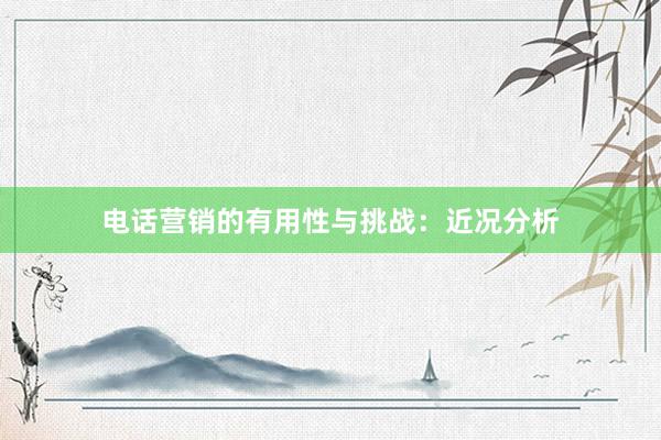 电话营销的有用性与挑战：近况分析